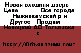 Новая входная дверь › Цена ­ 4 000 - Все города, Нижнекамский р-н Другое » Продам   . Ненецкий АО,Тельвиска с.